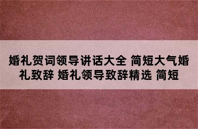 婚礼贺词领导讲话大全 简短大气婚礼致辞 婚礼领导致辞精选 简短